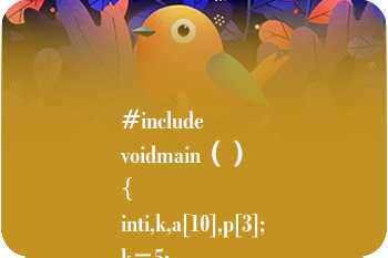 #include
voidmain（）
{
inti,k,a[10],p[3];
k=5;
for（i=0;i