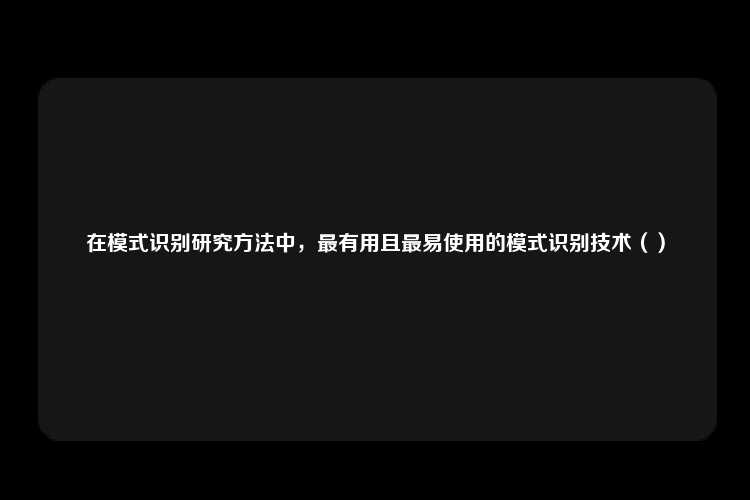 在模式识别研究方法中，最有用且最易使用的模式识别技术（）