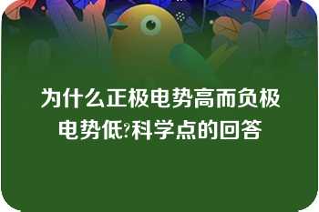 为什么正极电势高而负极电势低?科学点的回答