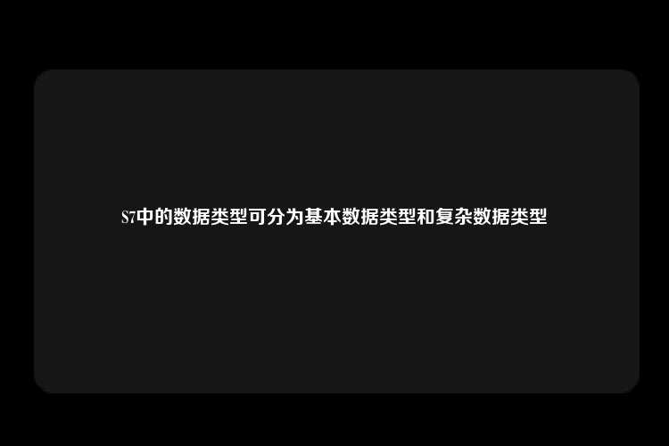 S7中的数据类型可分为基本数据类型和复杂数据类型