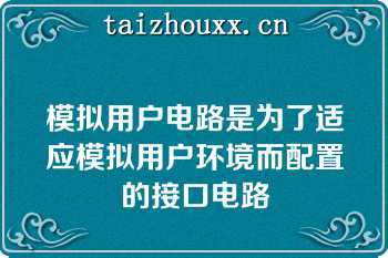 模拟用户电路是为了适应模拟用户环境而配置的接口电路