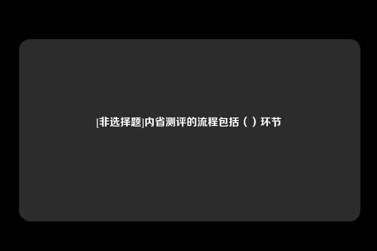 [非选择题]内省测评的流程包括（）环节