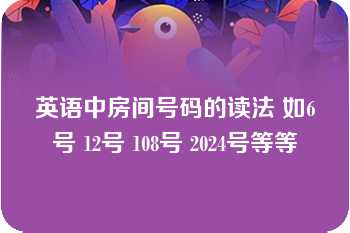 英语中房间号码的读法 如6号 12号 108号 2024号等等