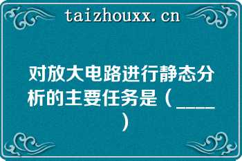 对放大电路进行静态分析的主要任务是（____）