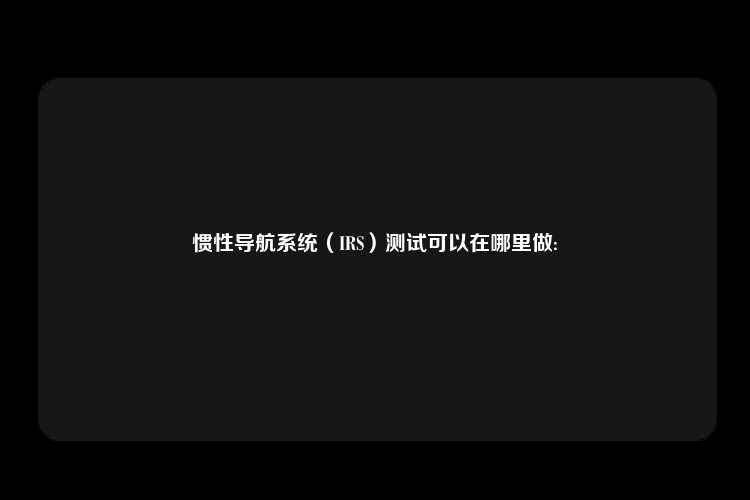 惯性导航系统（IRS）测试可以在哪里做: