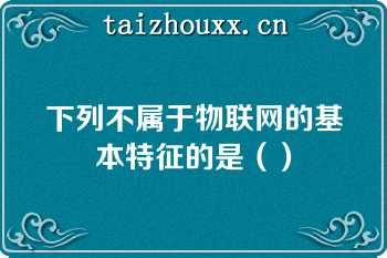 下列不属于物联网的基本特征的是（）