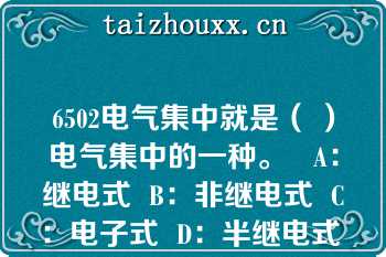 6502电气集中就是（ ）电气集中的一种。   A：继电式  B：非继电式  C：电子式  D：半继电式  