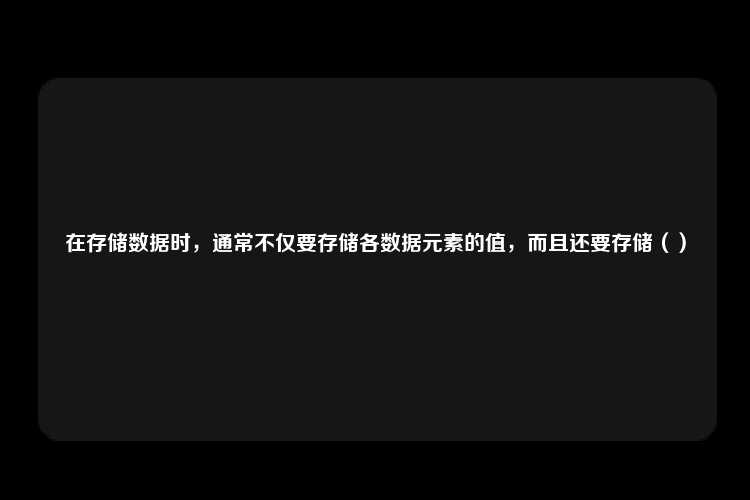 在存储数据时，通常不仅要存储各数据元素的值，而且还要存储（）