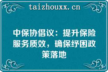 中保协倡议：提升保险服务质效，确保纾困政策落地