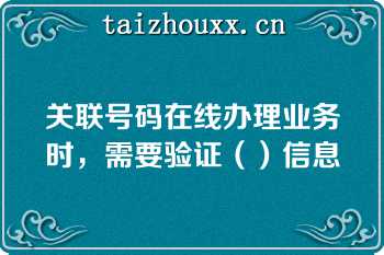 关联号码在线办理业务时，需要验证（）信息