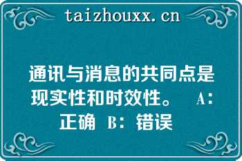 通讯与消息的共同点是现实性和时效性。   A：正确  B：错误  