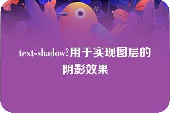 text-shadow?用于实现图层的阴影效果