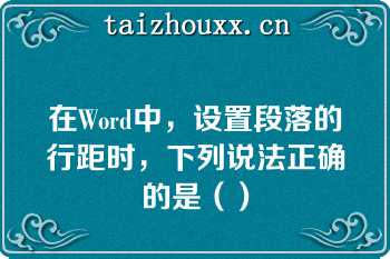 在Word中，设置段落的行距时，下列说法正确的是（）