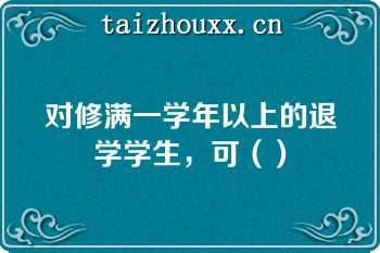 对修满一学年以上的退学学生，可（）