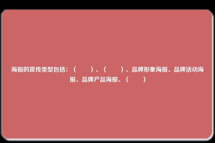 海报的宣传类型包括：（　　）、（　　）、品牌形象海报、品牌活动海报、品牌产品海报、（　　）