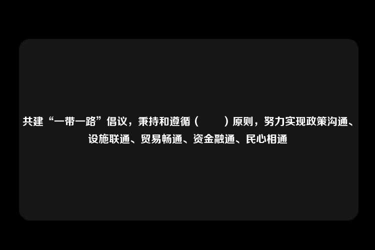 共建“一带一路”倡议，秉持和遵循（　　）原则，努力实现政策沟通、设施联通、贸易畅通、资金融通、民心相通