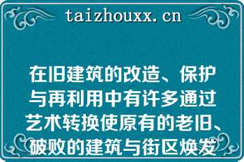 在旧建筑的改造、保护与再利用中有许多通过艺术转换使原有的老旧、破败的建筑与街区焕发青春的例子（）