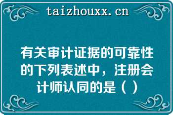 有关审计证据的可靠性的下列表述中，注册会计师认同的是（）