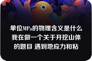 单位MPa的物理含义是什么我在做一个关于开挖山体的题目 遇到地应力和粘