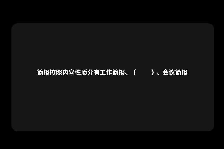 简报按照内容性质分有工作简报、（　　）、会议简报