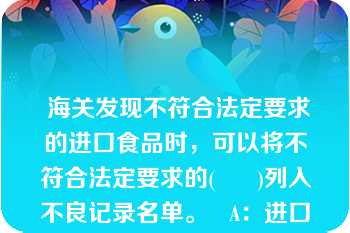  海关发现不符合法定要求的进口食品时，可以将不符合法定要求的(      )列入不良记录名单。   A：进口食品境外生产企业和出口商  B：国内进口商  C：报检人  D：代理人  