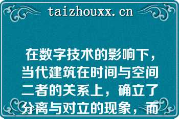 在数字技术的影响下，当代建筑在时间与空间二者的关系上，确立了分离与对立的现象，而突出了空间这一概念（）