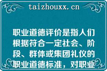 职业道德评价是指人们根据符合一定社会、阶段、群体或集团礼仪的职业道德标准，对职业劳动者的具有道德意义的职业行为所做的善或恶的( )判断。   A：标准  B：取向  C：法律  D：价值  