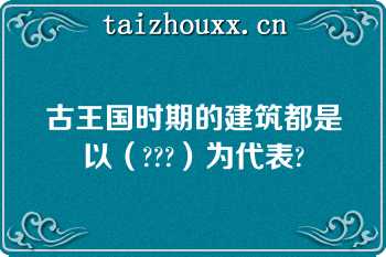 古王国时期的建筑都是以（???）为代表?