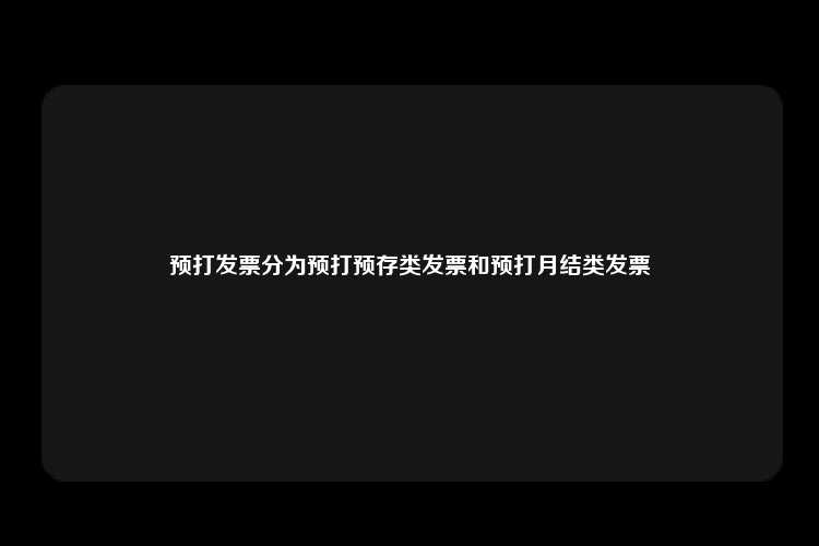 预打发票分为预打预存类发票和预打月结类发票