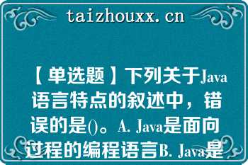 【单选题】下列关于Java 语言特点的叙述中，错误的是()。A. Java是面向过程的编程语言B. Java是跨平台的编程语言C. Java是面向对象的编程语言D. Java支持分布式计算