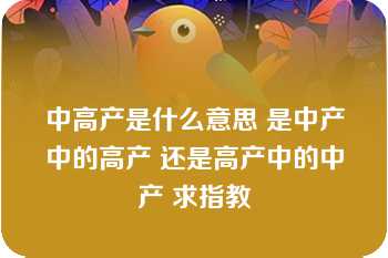 中高产是什么意思 是中产中的高产 还是高产中的中产 求指教