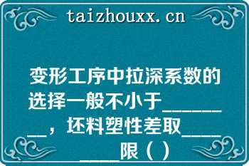 变形工序中拉深系数的选择一般不小于________，坯料塑性差取________限（）