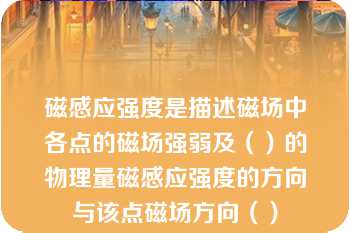 磁感应强度是描述磁场中各点的磁场强弱及（）的物理量磁感应强度的方向与该点磁场方向（）