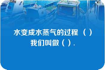 水变成水蒸气的过程 （）我们叫做（）.