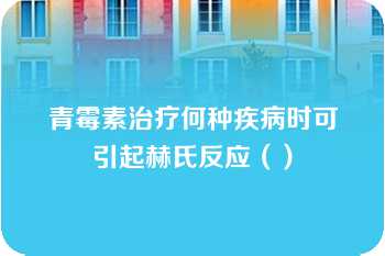 青霉素治疗何种疾病时可引起赫氏反应（）