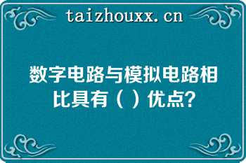 数字电路与模拟电路相比具有（）优点？