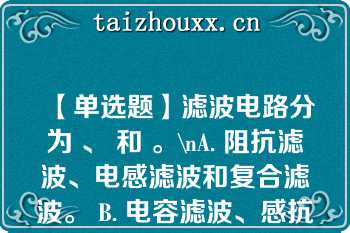 【单选题】滤波电路分为 、 和 。\nA. 阻抗滤波、电感滤波和复合滤波。 B. 电容滤波、感抗滤波和复合滤波。 C. 电容滤波、电感滤波和复合滤波。 D. 稳压滤波、电感滤波和复合滤波\n