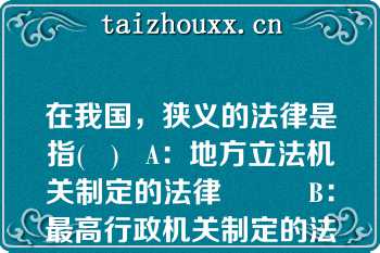 在我国，狭义的法律是指(   )   A：地方立法机关制定的法律          B：最高行政机关制定的法律  C：最高司法机关的法律解释文件      D：全国人大及其常委会制定的法律  