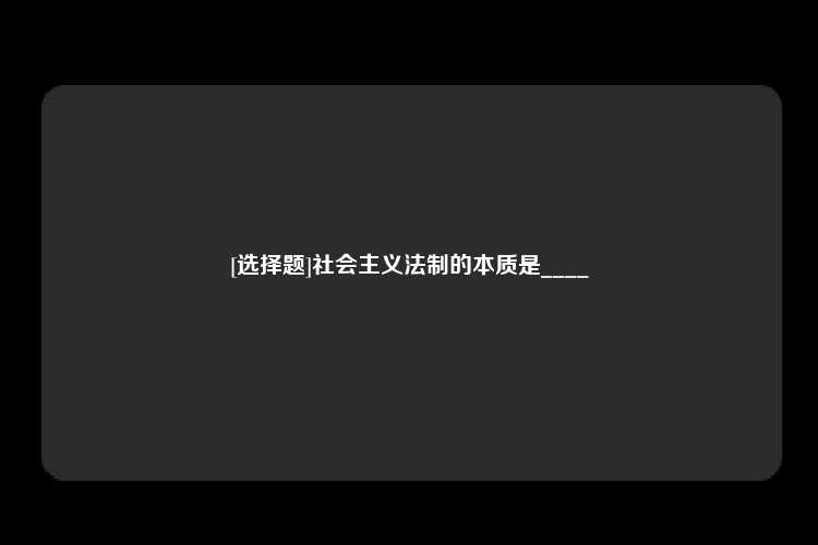 [选择题]社会主义法制的本质是____