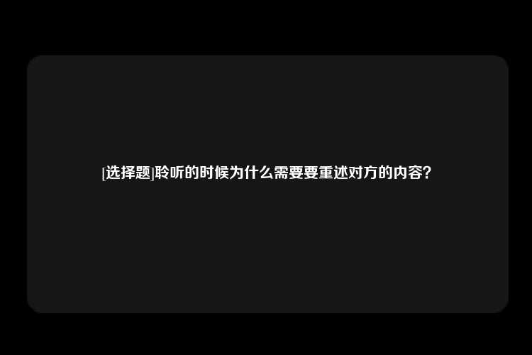 [选择题]聆听的时候为什么需要要重述对方的内容？