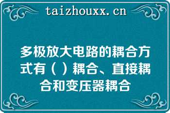 多极放大电路的耦合方式有（）耦合、直接耦合和变压器耦合