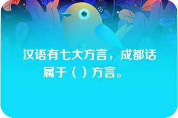 汉语有七大方言，成都话属于（）方言。  