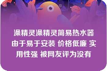 澡精灵澡精灵简易热水器由于易于安装 价格低廉 实用性强 被网友评为没有