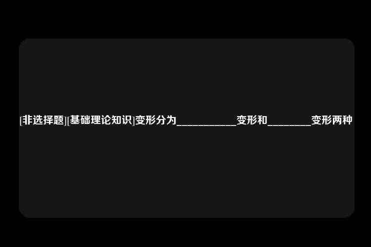 [非选择题][基础理论知识]变形分为___________变形和________变形两种