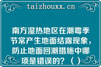 南方湿热地区在潮霉季节常产生地面结露现象，防止地面回潮措施中哪项是错误的？（）