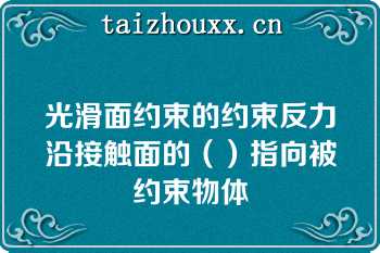 光滑面约束的约束反力沿接触面的（）指向被约束物体