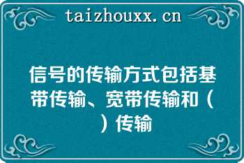 信号的传输方式包括基带传输、宽带传输和（）传输