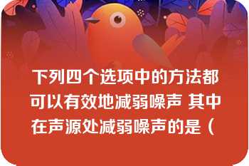 下列四个选项中的方法都可以有效地减弱噪声 其中在声源处减弱噪声的是（　