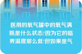 医用的氧气罐中的氧气满瓶是什么状态?因为它的临界温度那么低!但如果是气