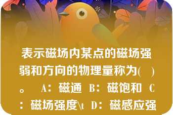 表示磁场内某点的磁场强弱和方向的物理量称为(   )。   A：磁通  B：磁饱和  C：磁场强度\t  D：磁感应强度  